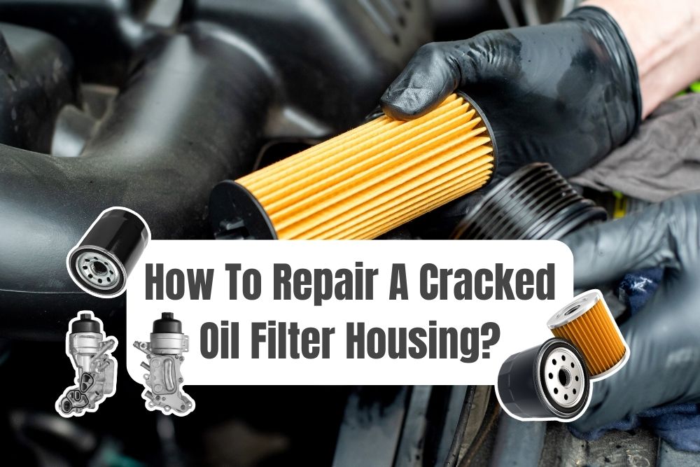 How To Repair Cracked Oil Filter Housing Quick Fixes For Oil Leak