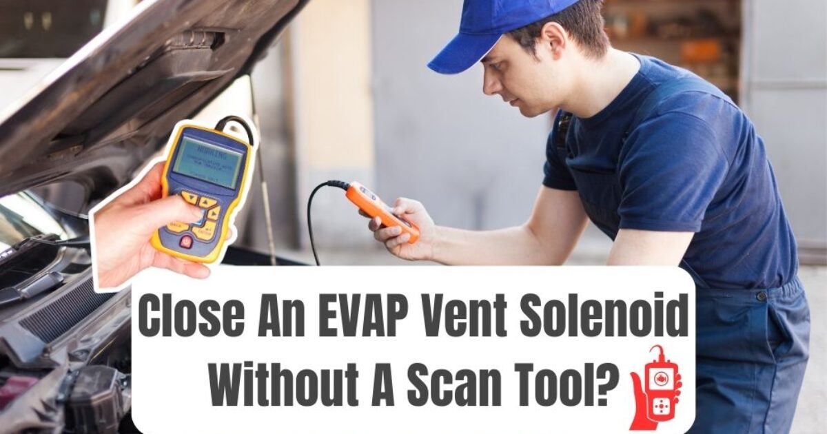 How To Close EVAP Vent Solenoid Without Scan Tool For Testing?